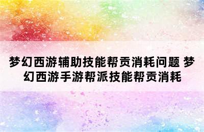 梦幻西游辅助技能帮贡消耗问题 梦幻西游手游帮派技能帮贡消耗